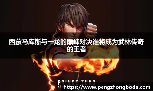 西蒙马库斯与一龙的巅峰对决谁将成为武林传奇的王者