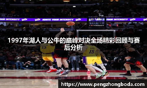 1997年湖人与公牛的巅峰对决全场精彩回顾与赛后分析